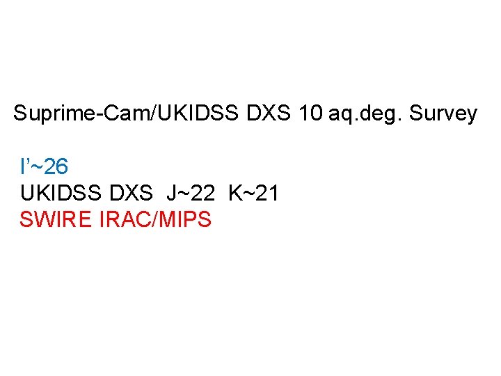 Suprime-Cam/UKIDSS DXS 10 aq. deg. Survey I’~26 UKIDSS DXS J~22 K~21 SWIRE IRAC/MIPS 