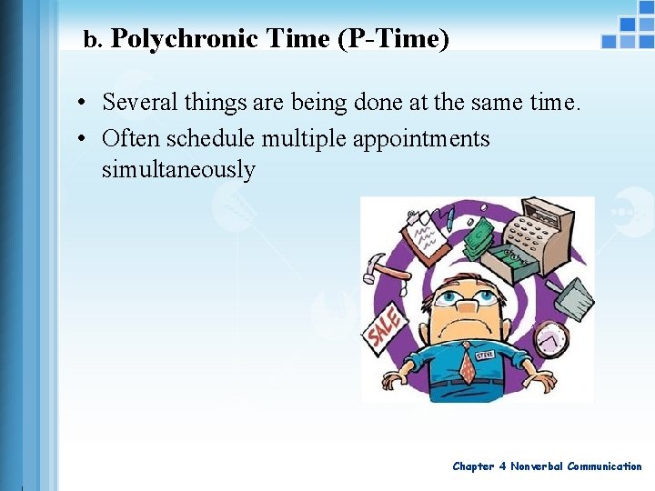 b. Polychronic Time (P-Time) • Several things are being done at the same time.