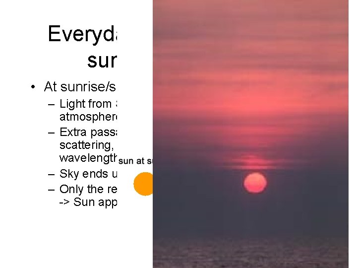 Everyday example: color of sunrise and sunset • At sunrise/sunset, Sun lower in the