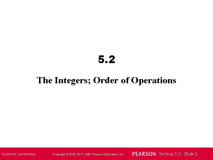5. 2 The Integers; Order of Operations Copyright © 2015, 2011, 2007 Pearson Education,
