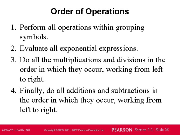 Order of Operations 1. Perform all operations within grouping symbols. 2. Evaluate all exponential