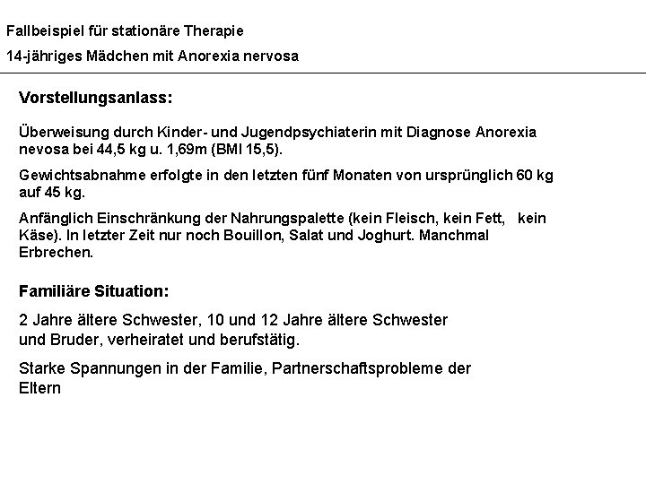 Fallbeispiel für stationäre Therapie 14 -jähriges Mädchen mit Anorexia nervosa Vorstellungsanlass: Überweisung durch Kinder-