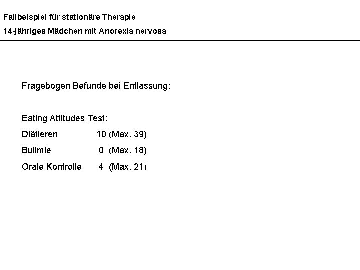 Fallbeispiel für stationäre Therapie 14 -jähriges Mädchen mit Anorexia nervosa Fragebogen Befunde bei Entlassung: