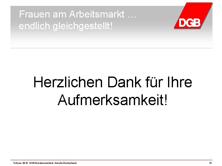 Frauen am Arbeitsmarkt … endlich gleichgestellt! Herzlichen Dank für Ihre Aufmerksamkeit! Februar 2015, DGB