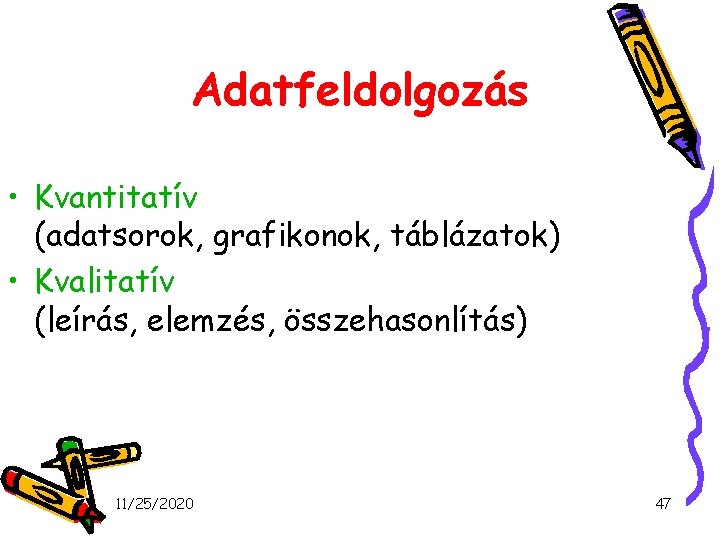 Adatfeldolgozás • Kvantitatív (adatsorok, grafikonok, táblázatok) • Kvalitatív (leírás, elemzés, összehasonlítás) 11/25/2020 47 