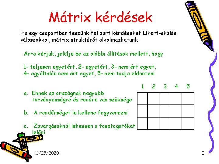 Mátrix kérdések Ha egy csoportban teszünk fel zárt kérdéseket Likert-skálás válaszokkal, mátrix struktúrát alkalmazhatunk: