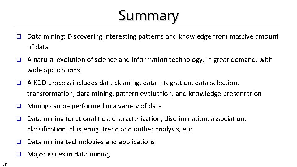 Summary 38 q Data mining: Discovering interesting patterns and knowledge from massive amount of