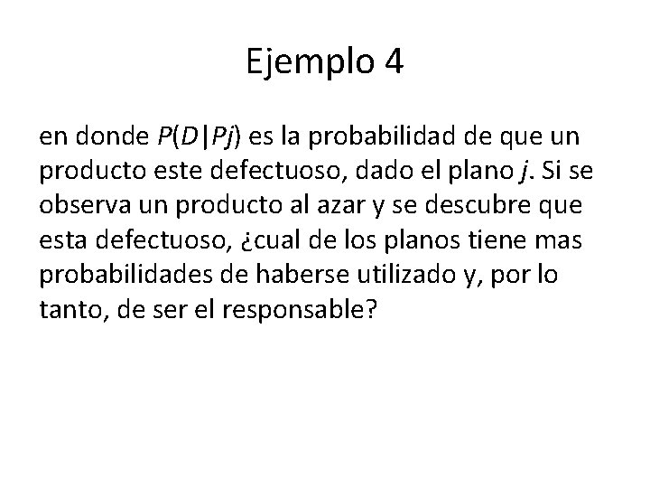Ejemplo 4 en donde P(D|Pj) es la probabilidad de que un producto este defectuoso,