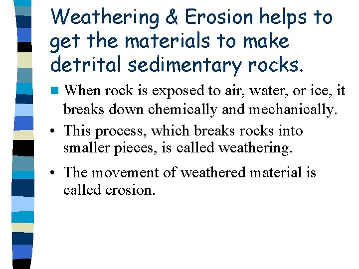 Weathering & Erosion helps to get the materials to make detrital sedimentary rocks. n