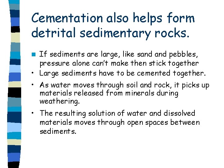 Cementation also helps form detrital sedimentary rocks. If sediments are large, like sand pebbles, Cementation also helps form detrital sedimentary rocks. If sediments are large, like sand pebbles,
