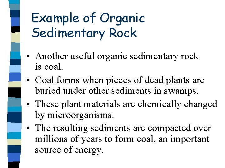 Example of Organic Sedimentary Rock • Another useful organic sedimentary rock is coal. • Example of Organic Sedimentary Rock • Another useful organic sedimentary rock is coal. •