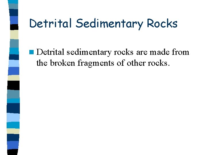 Detrital Sedimentary Rocks n Detrital sedimentary rocks are made from the broken fragments of