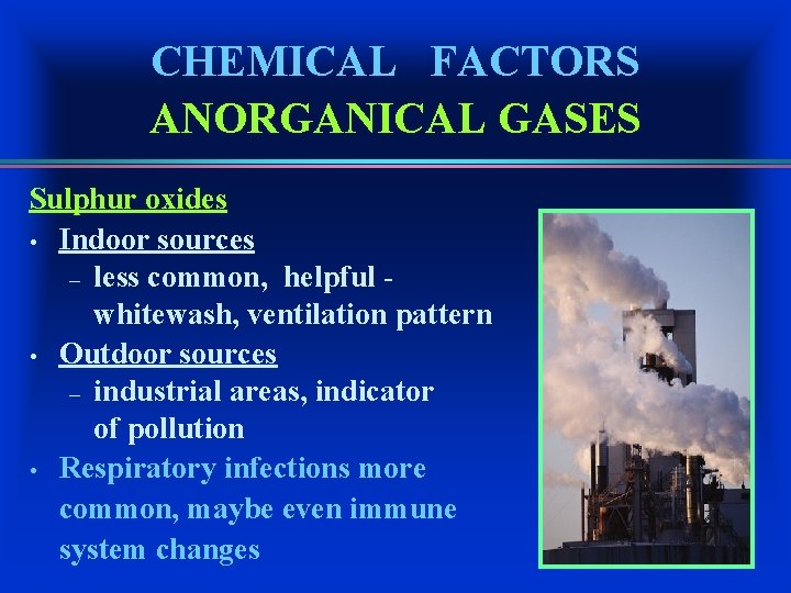CHEMICAL FACTORS ANORGANICAL GASES Sulphur oxides • Indoor sources – less common, helpful whitewash,