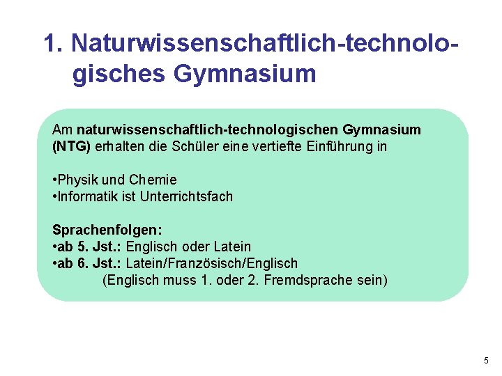 1. Naturwissenschaftlich-technologisches Gymnasium Am naturwissenschaftlich-technologischen Gymnasium (NTG) erhalten die Schüler eine vertiefte Einführung in