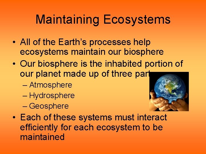 Maintaining Ecosystems • All of the Earth’s processes help ecosystems maintain our biosphere •