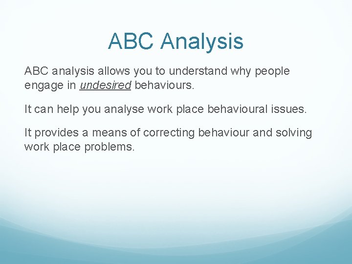 ABC Analysis ABC analysis allows you to understand why people engage in undesired behaviours.