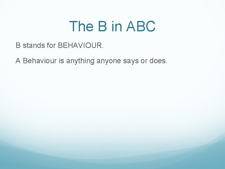 The B in ABC B stands for BEHAVIOUR. A Behaviour is anything anyone says