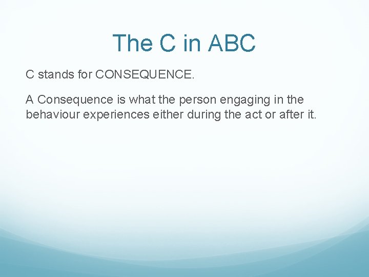 The C in ABC C stands for CONSEQUENCE. A Consequence is what the person