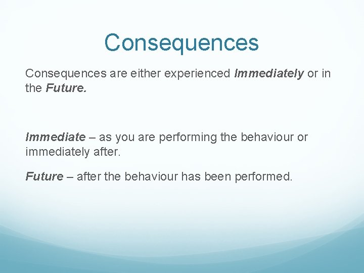 Consequences are either experienced Immediately or in the Future. Immediate – as you are