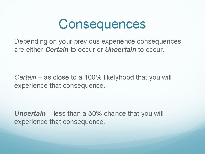 Consequences Depending on your previous experience consequences are either Certain to occur or Uncertain