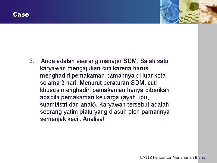 Case 2. Anda adalah seorang manajer SDM. Salah satu karyawan mengajukan cuti karena harus