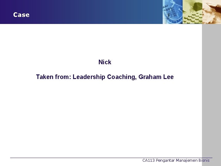 Case Nick Taken from: Leadership Coaching, Graham Lee CA 113 Pengantar Manajemen Bisnis 