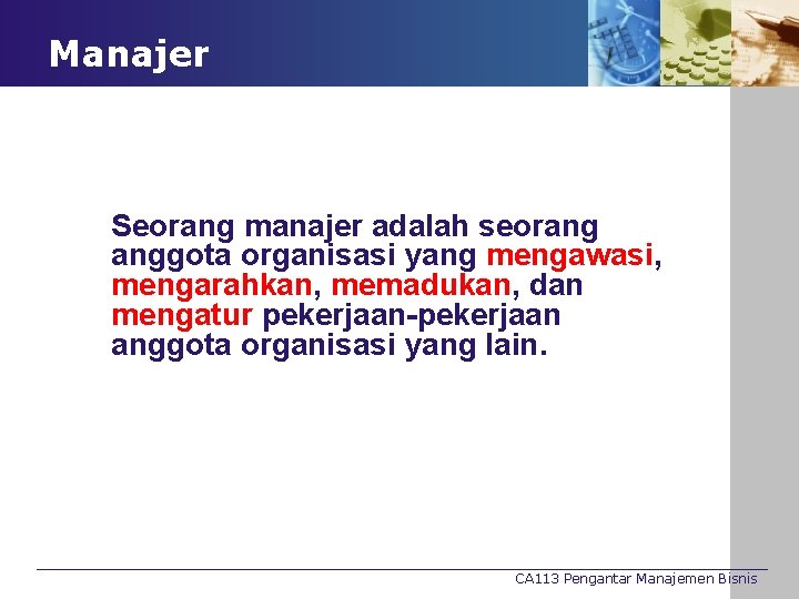 Manajer Seorang manajer adalah seorang anggota organisasi yang mengawasi, mengarahkan, memadukan, dan mengatur pekerjaan-pekerjaan