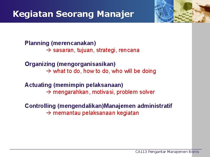 Kegiatan Seorang Manajer Planning (merencanakan) sasaran, tujuan, strategi, rencana Organizing (mengorganisasikan) what to do,