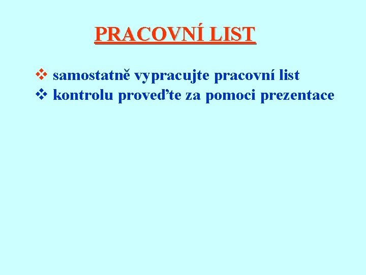 PRACOVNÍ LIST v samostatně vypracujte pracovní list v kontrolu proveďte za pomoci prezentace 