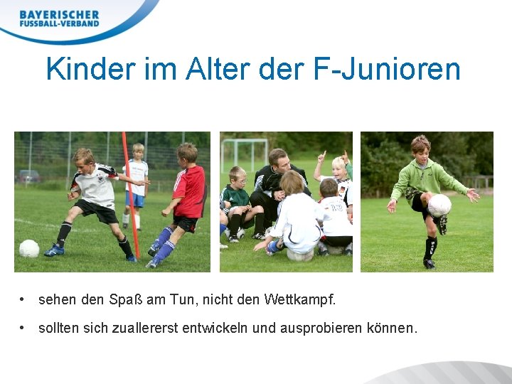 Kinder im Alter der F-Junioren • sehen den Spaß am Tun, nicht den Wettkampf.