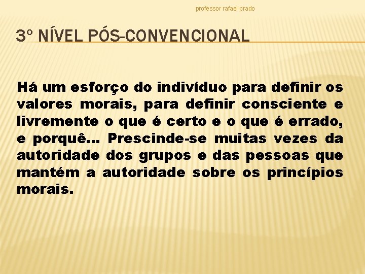 professor rafael prado 3º NÍVEL PÓS-CONVENCIONAL Há um esforço do indivíduo para definir os