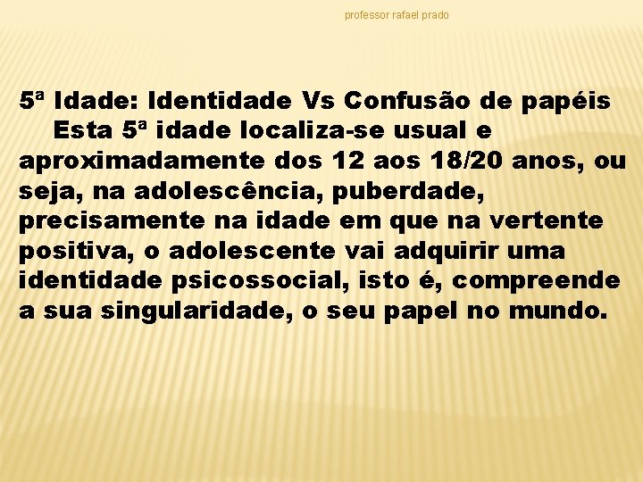 professor rafael prado 5ª Idade: Identidade Vs Confusão de papéis Esta 5ª idade localiza-se