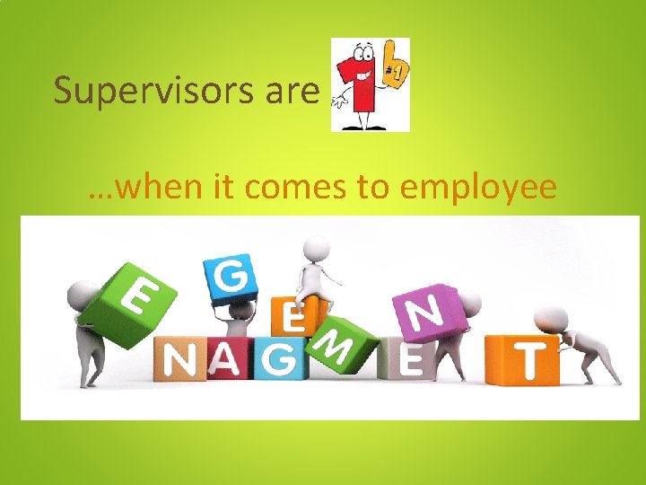 Supervisors are …when it comes to employee 