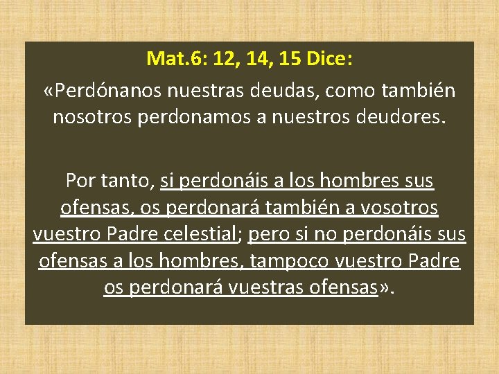 Mat. 6: 12, 14, 15 Dice: «Perdónanos nuestras deudas, como también nosotros perdonamos a