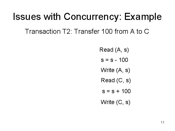 Issues with Concurrency: Example Transaction T 2: Transfer 100 from A to C Read