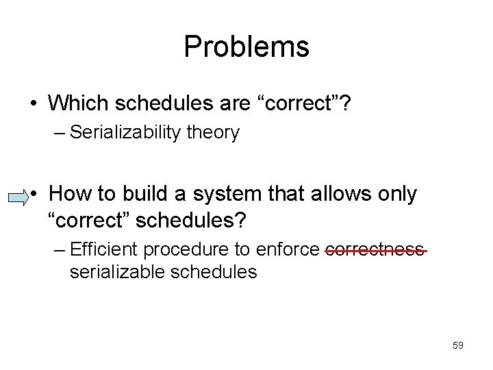 Problems • Which schedules are “correct”? – Serializability theory • How to build a
