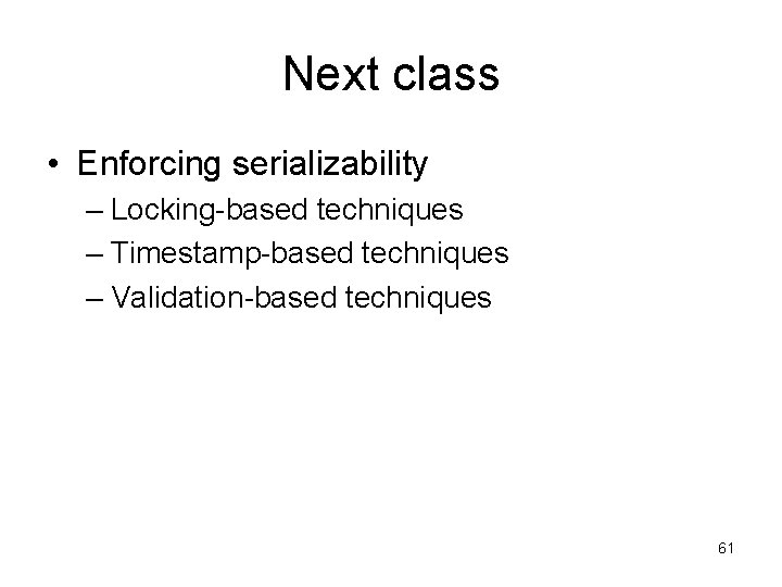 Next class • Enforcing serializability – Locking-based techniques – Timestamp-based techniques – Validation-based techniques