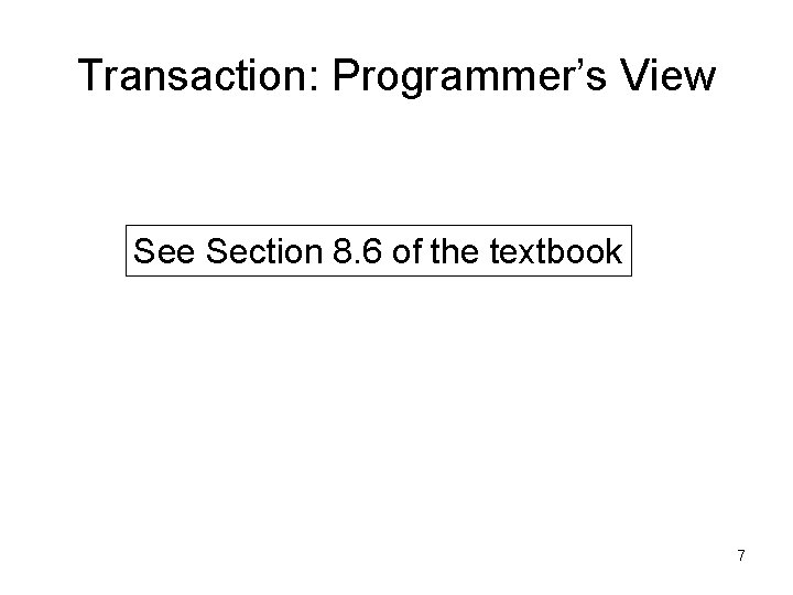 Transaction: Programmer’s View See Section 8. 6 of the textbook 7 