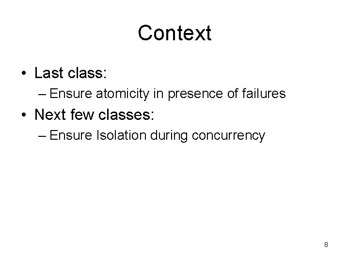 Context • Last class: – Ensure atomicity in presence of failures • Next few