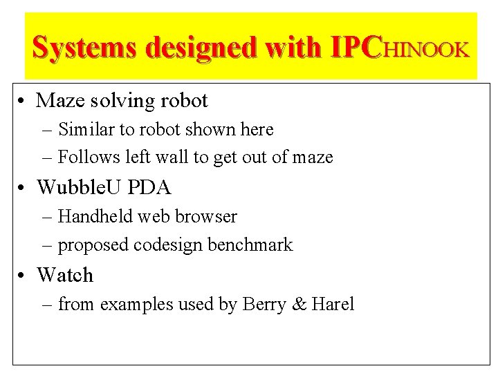 Systems designed with IPCHINOOK • Maze solving robot – Similar to robot shown here