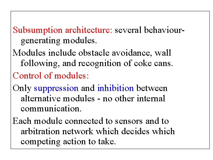 Subsumption architecture: several behaviourgenerating modules. Modules include obstacle avoidance, wall following, and recognition of