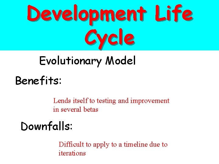 Development Life Cycle Evolutionary Model Benefits: Lends itself to testing and improvement in several