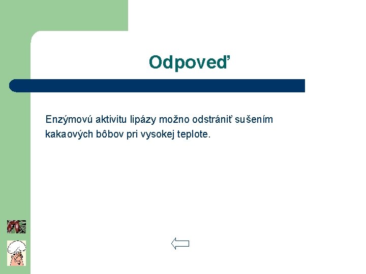 Odpoveď Enzýmovú aktivitu lipázy možno odstrániť sušením kakaových bôbov pri vysokej teplote. 