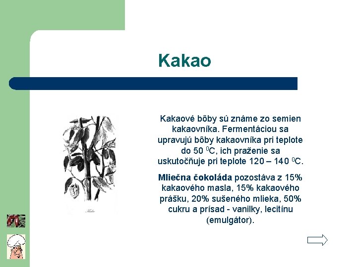 Kakaové bôby sú známe zo semien kakaovníka. Fermentáciou sa upravujú bôby kakaovníka pri teplote