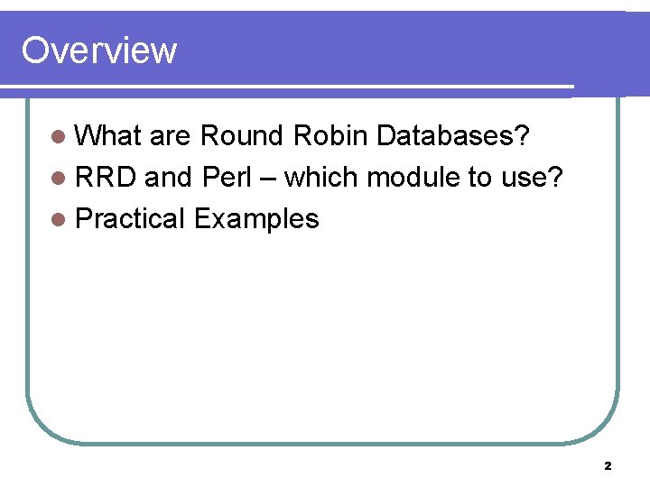 Overview l What are Round Robin Databases? l RRD and Perl – which module