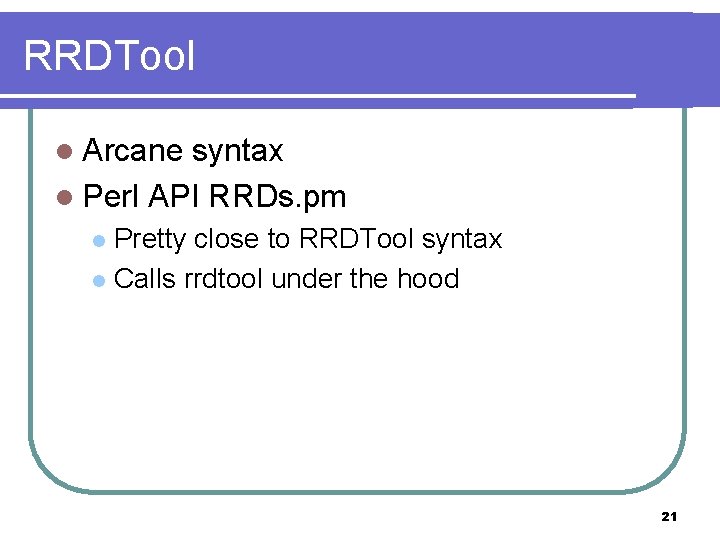 RRDTool l Arcane syntax l Perl API RRDs. pm Pretty close to RRDTool syntax