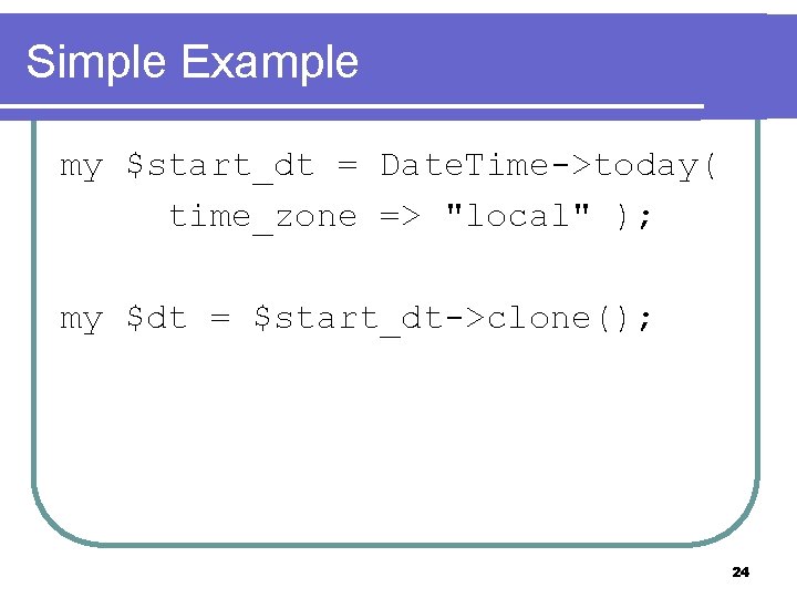 Simple Example my $start_dt = Date. Time->today( time_zone => "local" ); my $dt =