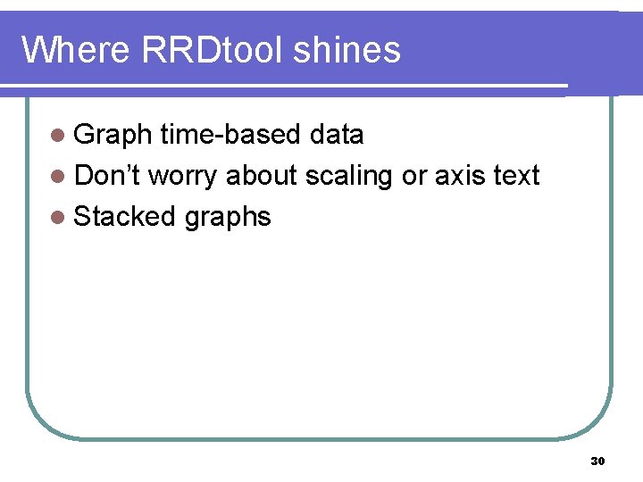 Where RRDtool shines l Graph time-based data l Don’t worry about scaling or axis