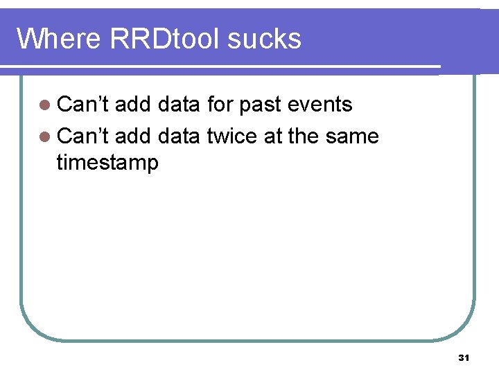 Where RRDtool sucks l Can’t add data for past events l Can’t add data