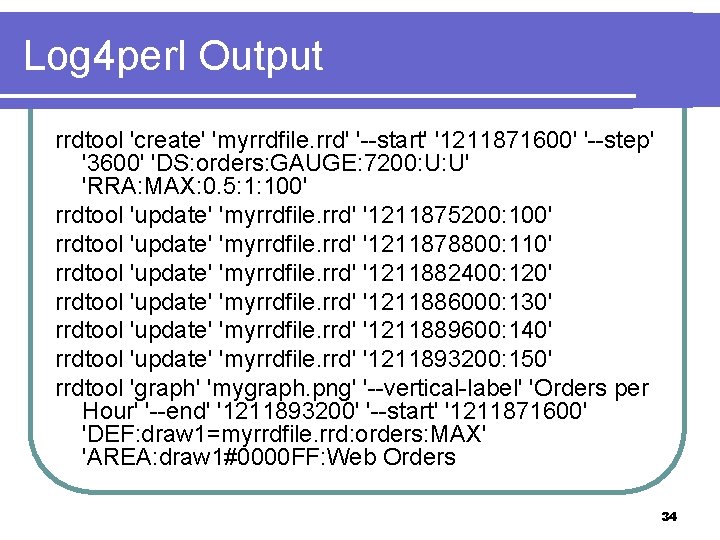 Log 4 perl Output rrdtool 'create' 'myrrdfile. rrd' '--start' '1211871600' '--step' '3600' 'DS: orders: